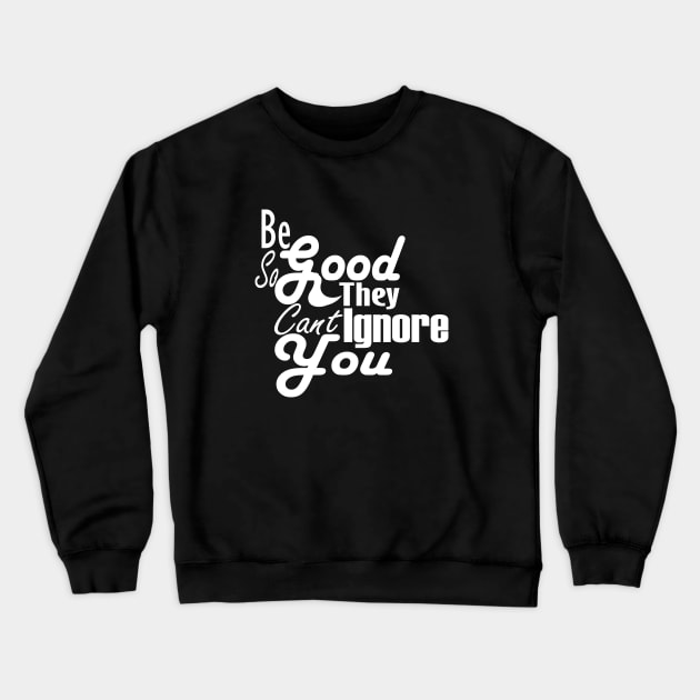 Be So Good They Can't Ignore You T-Shirt Crewneck Sweatshirt by Day81